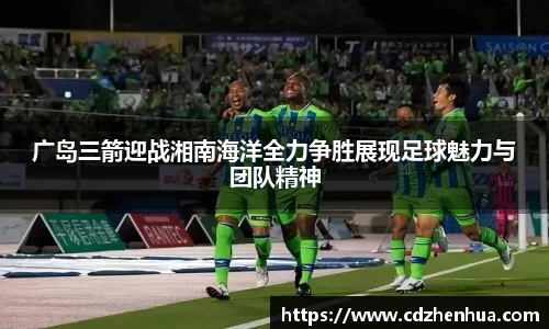 广岛三箭迎战湘南海洋全力争胜展现足球魅力与团队精神