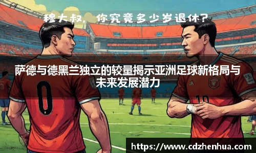 萨德与德黑兰独立的较量揭示亚洲足球新格局与未来发展潜力