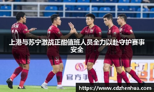 上港与苏宁激战正酣值班人员全力以赴守护赛事安全